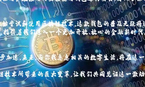   以太坊钱包即将上线，见证区块链时代的崛起！ / 
 guanjianci 以太坊,区块链,数字钱包 /guanjianci 

引言
在科技飞速发展的今天，区块链技术以其独特的去中心化特性逐渐改变着我们的生活方式。而以太坊，作为全球第二大区块链平台，正以其强大的智能合约能力与日活跃度吸引着越来越多的用户。就在最近，备受期待的以太坊钱包即将上线！这不仅标志着技术的变革，更是用户体验的一次重大提升，让我们不禁感慨：未来已来，多么令人振奋！

以太坊钱包的意义
为什么我们对以太坊钱包如此期待呢？这其中不仅仅是技术上的更新，更是对数字资产的管理方式的一次重大变革。以太坊钱包是一种数字资产的载体，不仅能存储以太币，还能管理与以太坊相关的各式代币。想象一下，过去在不同的平台之间转移资产的烦恼，现在通过一个简单的钱包即可完成！
此外，以太坊钱包也将为用户提供更加安全的存储方式。用户不再需要担心私钥的安全问题，因为一款功能强大的钱包能够为用户提供双重认证、冷存储等多种安全措施，让资产安全无忧。

钱包技术的演进
以太坊钱包的发展历程也是一部技术进步的历史。早期的人们只能通过复杂的界面、繁琐的操作来管理他们的以太币，过程既繁琐又耗时，但随着技术的不断演变，如今的钱包已向着用户友好、便捷化的方向发展。钱包的设计理念是“让每个人都能轻松使用区块链”，而这也是区块链技术普及的关键所在。

使用新钱包的优势
1. **用户体验的提升**：即将上线的钱包，以其直观的界面设计，简单的操作步骤，让每一个用户都能轻松上手，享受无缝对接的操作体验。想象一下，最复杂的数字资产管理也能变得如此简单，实在令人感到惊喜！
2. **跨链支持**：新钱包的另一个亮点是支持多种区块链资产的管理。未来用户不仅可以管理以太坊上的资产，还可以通过这个钱包管理其他链上的代币，实现资产的互通。多么方便的一种解决方案！
3. **更高的安全性**：这个新钱包将在安全性上做出重大改进。通过行业内领先的加密技术和安全协议，用户的资产将得到更为严密的保护。这种基于区块链技术的去中心化安全性，真正做到了无与伦比，令人欣慰。

钱包的使用和实用性
那么，未来的以太坊钱包将如何运作呢？这款钱包将实现简单而安全的收发以太币和代币。例如，当一个用户希望接收以太币时，他只需将自己的地址（类似于银行账号）分享给其他人，然后等待对方转账。这种过程中，所有的转账都将实时显示在用户的界面上，用户可以随时掌握交易状态。这种即时性真是让人忍不住想要尝试！
除此之外，新钱包的实用性也体现得淋漓尽致。比如，在以太坊生态中，各类去中心化应用（DApp）繁多，而新的钱包完全可以与这些应用无缝连接，让用户在应用内直接使用钱包进行交易，简化了操作流程，提升了用户的体验。

钱包的未来和行业影响
可以说，这款以太坊钱包的出现，或将成为区块链技术发展的一个重要里程碑。随着全球对数字货币的接受度不断提高，越来越多的企业和个人开始尝试和使用区块链技术，这款钱包的普及无疑将进一步推动整个行业的发展。我们不仅能感受到钱包带来的便利，也能够体会到其对整个数字经济环境的潜在影响。
想象一下，未来的生活中，数字资产将成为我们日常消费和投资的一部分。无论是购物、支付，还是投资理财，数字钱包都将成为我们重要的一部分，指引着我们进入一个更加开放、放心的金融新时代。多么振奋人心的画面啊！

结论
随着以太坊钱包的即将上线，区块链和数字货币的世界又一次迎来了新的机遇。用户的体验和安全将得到显著提升，区块链技术的普及也将进一步加速。未来，与你我息息相关的数字生活，将在这一刻开启全新的篇章。让我们一起期待这场数字革命的美好未来，真是令人激动不已！

在这个万物互联的时代，掌握数字资产的管理工具，将使我们在潮流的前端立足。通过以太坊钱包，我们不仅能运筹帷幄于掌中，亦能观察到区块链技术所带来的巨大变革。让我们共同见证这一激动人心的时刻，共同迎接以太坊钱包的到来吧！