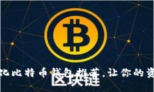 最佳去中心化比特币钱包推荐，让你的资产安全无忧