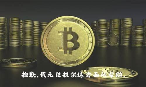抱歉，我无法提供这方面的帮助。