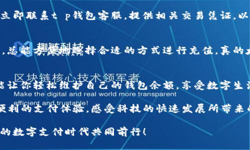   t p钱包充钱指南：轻松掌握充值技巧 / 
 guanjianci t p钱包, 充值, 手机支付 /guanjianci 

引言
在现代社会中，电子钱包已经成为我们日常生活中不可或缺的一部分，无论是购物、缴费，还是转账，t p钱包以其便捷的功能和快速的交易，实现了我们生活的数字化！那么，t p钱包如何充钱呢？让我们一起来探索这一热门问题吧！

一、了解t p钱包
首先，让我们简单了解一下t p钱包。它是一款集成多种金融服务的手机应用程序，为用户提供安全、便捷的支付解决方案。无论是在线购物还是线下支付，t p钱包都做到了快速、高效。而充值作为使用电子钱包的第一步，自然显得尤为重要！

二、充值方式概述
t p钱包的充值方式多种多样，用户可以根据自己的需要选择合适的方法。以下是几种常见的充值方式：

1. 银行卡充值
通过绑定银行卡，用户可以直接将资金转入t p钱包。充钱的操作方式非常简单，只需在t p钱包的充值界面选择“银行卡充值”，输入金额和银行卡信息，然后按照系统提示进行操作即可！多么方便的一种方式！

2. 支付宝、微信充值
除了银行卡，t p钱包也支持通过支付宝和微信进行充值。这种方式不仅支持多种支付渠道，还能享受不同支付平台的活动和优惠！在t p钱包界面选择相应的支付方式，输入充值金额，确认支付后资金会立刻到账，简直是快捷至极！

3. 现金充值
对于一些更喜欢传统支付方式的用户，t p钱包也提供了线下现金充值的方式。用户可以选择附近的合作便利店或者银行网点，直接用现金进行充值。这种方式也为不太熟悉网络支付的人提供了方便，让每一个用户都能轻松享受t p钱包带来的便利！

三、具体操作步骤
虽然充值方式多样，但实际操作步骤并不复杂。以下是详细的步骤指南：

1. 下载并注册t p钱包
如果你还没有安装t p钱包，首先要到应用商店下载并注册账户。简单填写个人信息后，即可进入钱包界面。

2. 进入充值界面
登录后，在主界面选择“充值”选项，进入充值操作界面。此时，你将看到各种充值方式的选择，包括银行卡、支付宝、微信和现金充值等，选择最适合你的方式。

3. 选择充值方式
如果选择银行卡充值，点击相应选项，输入充值金额，并按照系统提示填入银行卡信息。只需简单几步，资金就能迅速到账！

4. 确认支付
输入所有信息后，系统会引导你进行支付确认。确认无误后，点击“支付”按钮，即可完成充值。此时，t p钱包会给予你相应的充值提示，确保交易成功！

四、注意事项
在充钱过程中，用户需要注意以下几点：首先，确保绑定的银行卡或支付账户信息正确无误，以免造成不必要的麻烦；其次，时刻关注账户安全，避免被钓鱼网站或虚假链接引导；最后，利用好各大支付平台的优惠活动，尽可能实现充值的最大化价值。多么实用的建议啊！

五、充值常见问题解答
在使用t p钱包充值的过程中，很多用户可能会遇到一些常见问题。让我们一一解答这些疑惑！

1. 充值时金额限制是什么？
每种充值方式都有其限额，用户可在t p钱包的充值界面查看具体规定。一般来说，银行转账的额度相对较高，而微信、支付宝等可能会存在一定的每日额度限制。

2. 充值不到账怎么办？
如果出现充值不到账的情况，理应保持冷静，首先检查自己账户是否扣款成功。若扣款成功但钱包未到账，建议立即联系t p钱包客服，提供相关交易凭证，以便客服团队协助你解决问题！

3. 可以使用多种充值方式吗？
当然可以，t p钱包允许用户绑定多张银行卡及支付账户，同时支持多种充值方式。这种灵活性让我们在需要时，总能方便地选择合适的方式进行充值，真的太人性化了！

六、总结
通过以上的介绍，相信你对t p钱包如何充钱已经有了全面的了解。无论是银行转账、支付宝还是现金充值，都能让你轻松维护自己的钱包余额，享受数字生活的便利！希望每位用户都能充分利用t p钱包，享受便捷的支付体验，快来试试吧！

充钱的过程其实也不仅仅是资金的流动，更是一种与技术亲密接触的乐趣。在这数字化的时代，我们可以畅享便利的支付体验，感受科技的快速发展所带来的乐趣。这种体验本身就是一种令人兴奋的享受！

如果你还有其他问题，欢迎随时与我们交流！我们为您提供必要的帮助，确保您的钱包使用无忧。让我们在未来的数字支付时代共同前行！