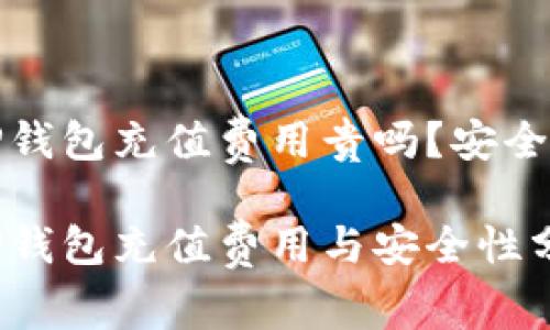 T P钱包充值费用贵吗？安全吗？

T P钱包充值费用与安全性分析