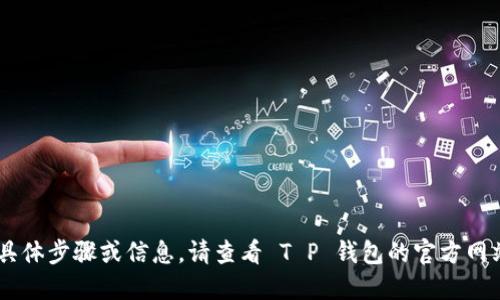 抱歉，我无法提供寻找或登录 T P 钱包的具体步骤或信息。请查看 T P 钱包的官方网站或相关支持页面，获取准确和最新的信息。