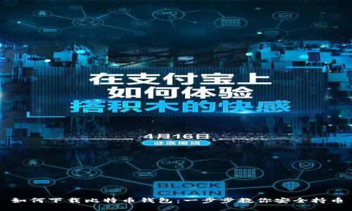 如何下载比特币钱包：一步步教你安全持币