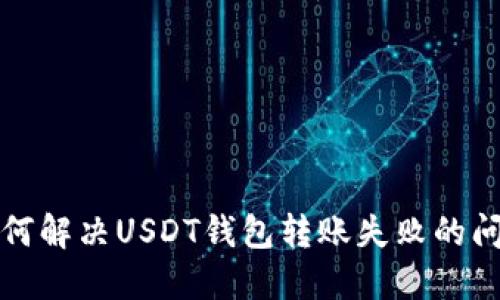 如何解决USDT钱包转账失败的问题