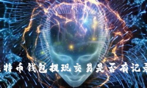 比特币钱包提现交易是否有记录？