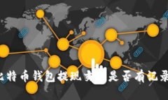 比特币钱包提现交易是否有记录？