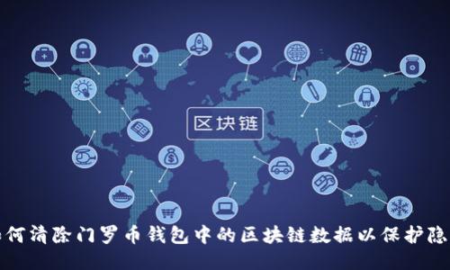如何清除门罗币钱包中的区块链数据以保护隐私