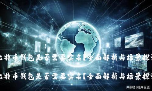 比特币钱包是否需要实名？全面解析与场景探讨

比特币钱包是否需要实名？全面解析与场景探讨