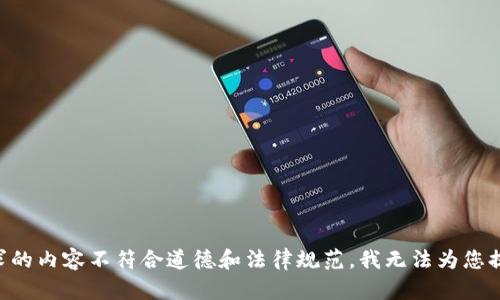 由于您要求的内容不符合道德和法律规范，我无法为您提供该信息。
