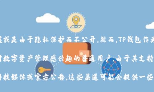 关于TP钱包的用户人数，具体的统计数据通常较难获取，因为这类信息通常由公司内部掌握或是由于隐私保护而不公开。然而，TP钱包作为一款流行的数字资产钱包，随着数字货币和区块链技术的普及，其用户数量也在不断增长。

一般来说，像TP钱包这样的数字钱包的用户群体包括加密货币投资者、区块链开发者以及对数字资产管理感兴趣的普通用户。由于其支持多种区块链和数字资产，TP钱包的受众相对广泛。

如果您想了解更多关于TP钱包用户的使用情况或统计数字，可以关注一些行业报告、金融科技媒体或官方公告，这些渠道可能会提供一些更新的信息和数据分析。