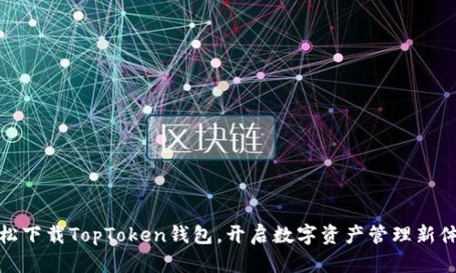 轻松下载TopToken钱包，开启数字资产管理新体验