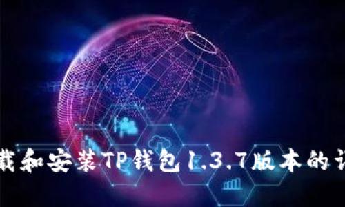 如何下载和安装TP钱包1.3.7版本的详细指南