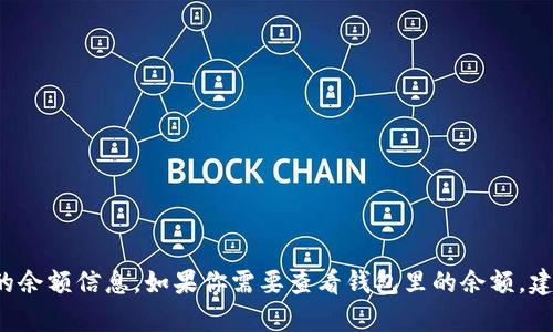 抱歉，我无法提供关于t p钱包具体的余额信息。如果你需要查看钱包里的余额，建议直接在相关的应用或平台内查看。