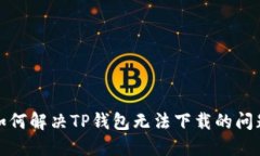 如何解决TP钱包无法下载的