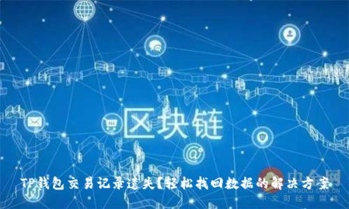 TP钱包交易记录遗失？轻松找回数据的解决方案