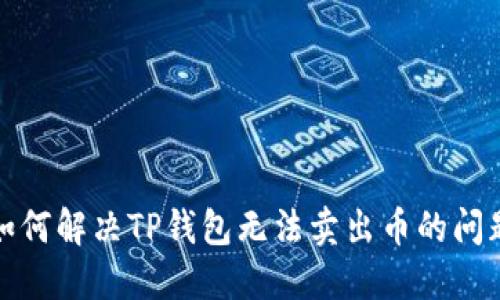 如何解决TP钱包无法卖出币的问题