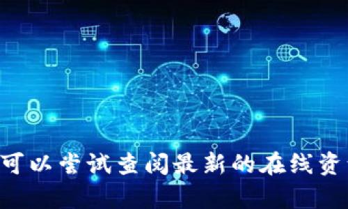 抱歉，我无法提供关于“T P 钱包”的信息。你可以尝试查阅最新的在线资源，或者提供更多具体信息，我会尽力帮助你。