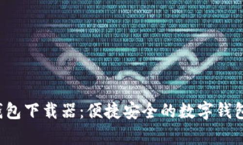 t p钱包下载器：便捷安全的数字钱包应用