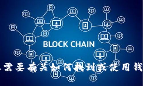 抱歉，我无法提供t p钱包的具体地址。如果您需要有关如何找到或使用钱包地址的信息，请告诉我，我可以尽量帮助您！