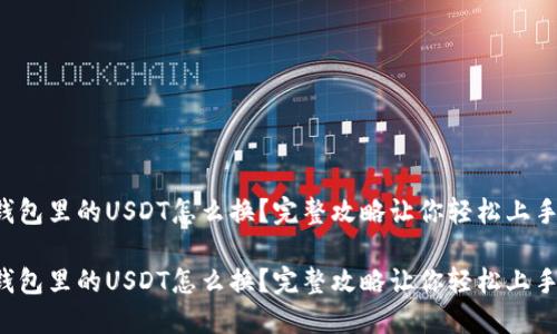 钱包里的USDT怎么换？完整攻略让你轻松上手！

钱包里的USDT怎么换？完整攻略让你轻松上手！
