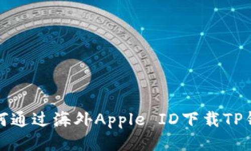 如何通过海外Apple ID下载TP钱包