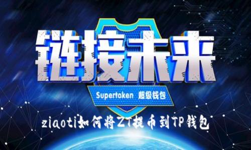 ziaoti如何将ZT提币到TP钱包