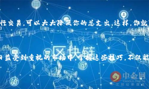 如何降低TP钱包的矿工费？

在使用TP钱包进行加密货币交易时，你可能会注意到矿工费（Transaction Fee）的高低直接影响到交易的成功与否。矿工费是奖励矿工处理和验证交易的费用。在交易繁忙时，这个费用可能会飙升，给用户带来了不少经济压力。那么，有什么有效的方法可以降低TP钱包的矿工费呢？接下来，我们将深入探讨几种策略。

了解矿工费的组成

在尝试降低矿工费之前，首先需要了解矿工费的组成部分。矿工费通常由两部分组成：基础费用和可变费用。基础费用是为了覆盖交易所需的基本开销，而可变费用则根据网络的繁忙程度和交易的优先级进行调整。因此，了解这些内容，对我们如何降低矿工费有着至关重要的影响！

选择合适的交易时间

一个降低矿工费的有效方法是选择合适的交易时间。通常而言，在网络流量较少的时段，交易的矿工费用会下降。例如，周末或节假日，用户的交易数量相对较少，因此矿工费可能更低。试想一下，在一个宁静的周日，你的交易保持了更低的费用，简直令人振奋！

使用分层确认

另一种策略是使用分层确认（Layer 2 Solutions）。分层确认技术可以记录交易的状态，而不直接进入区块链主链。这意味着你可以以极低的费用进行交易，省下来的费用可用于更多的投资，提高了资金运用的效率! 在TP钱包中使用这项技术，你可以享受到更快、更便宜的交易体验。

调整交易参数

在TP钱包进行交易时，你有一定的权利去调整交易的参数。在设置交易时，如果允许的话，可以将交易费用设定为低于网络建议的费用，当然这需要你多花一点时间来等待确认交易。请记住，如果你不急于确认交易，这将是一个极好的选择。想象一下，当你以极低的费用完成交易时，那种成就感多么令人振奋啊！

关注网络状态

时刻关注网络的状态也是降低矿工费的一个关键。许多钱包和交易所提供实时的交易费用信息，你可以利用这些信息来选择最佳的交易时机。有一些网站还提供预测工具，帮助用户判断何时交易最合适。保持敏感，抓住每一次降低费用的机会，才能让你的资金最大化利用！

使用交易聚合器

交易聚合器（Aggregator）允许你通过一个平台从多个交易所获取交易价格和费用信息。这种方式有助于用户找到费用最低的平台进行交易。尤其是在多交易平台之间进行比较时，使用交易聚合器能够显著节省费用。这种方式就像寻找最优惠的购物折扣一样，令人心情愉悦啊！

关注不同的网络代币

对于不同的加密货币，它们的矿工费也是各不相同的。例如，区块链网络之间的矿工费用可能差异很大。考虑到这一点，如果没有特别的需求，选择网络费用较低的代币进行交易，可以大大降低你的总支出。这样，你就可以在更低的费用下，达到相同的交易效果，真是让人眼前一亮的选择！

总结

总的来说，降低TP钱包的矿工费有许多可行的策略，从选择交易时间到调整交易参数，从使用分层确认到关注网络状态，这些都可以帮助尽量减少你的费用。在加密货币日益受到重视的市场中，掌握这些技巧，不仅能够提升你交易的性价比，也能够更有效地管理你的资金。希望大家都能通过这些方法，在加密货币的世界中游刃有余，取得更大的成就！多么令人期待未来的投资机会啊！

如何降低TP钱包的矿工费？