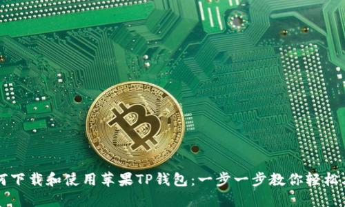 如何下载和使用苹果TP钱包：一步一步教你轻松上手