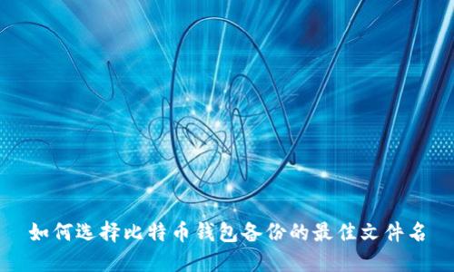 如何选择比特币钱包备份的最佳文件名