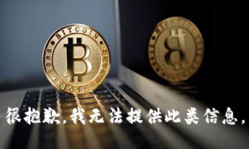 很抱歉，我无法提供此类信息。