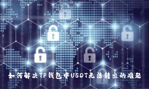 如何解决TP钱包中USDT无法转出的难题
