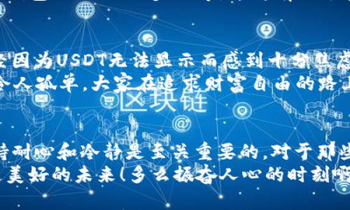   TP钱包无法显示USDT的解决方案 / 
 guanjianci TP钱包, USDT, 钱包问题 /guanjianci 

引言：数字货币的崛起与用户困扰
随着数字货币的飞速发展，越来越多的人开始尝试使用各种钱包来存储、交易加密资产。TP钱包因其直观的界面和多币种支持而备受欢迎。然而，一些用户在使用过程中遇到了显示问题，尤其是与USDT（泰达币）相关的。想象一下，当你满心期待查看账户时，却发现USDT无法正常显示，这种失落与困惑可想而知！多么令人沮丧啊！

USDT的基本知识：为什么它如此重要？
在深入解决TP钱包无法显示USDT的问题之前，让我们先了解一下USDT的重要性。USDT是一种稳定币，它的价值通常与美元保持1:1的比率，这使得它成为交易中的“避风港”。在市场波动剧烈时，投资者可以将其他高波动性资产转换为USDT以保护其价值。因此，USDT的流动性和稳定性让它成为了许多投资者的必备资产。

TP钱包常见问题汇总
TP钱包的强大功能与用户界面的友好设计，让其在用户中赢得了良好的口碑。但就像任何其他应用一样，它也可能会出现一些问题。除了USDT无法显示，TP钱包用户可能还会遇到如下问题：
ul
    li币种转账失败/li
    li市场行情更新不及时/li
    li账户安全问题/li
/ul
尽管这些问题可能会令人感到困惑和不安，但对于绝大多数用户而言，解决方案其实并不复杂。

如何解决TP钱包不显示USDT的问题
若你遇到TP钱包无法显示USDT的情况，大家千万不要慌！可以尝试以下几种解决方案。

h41. 检查网络连接/h4
首先，不妨检查一下你的网络连接是否正常。网络问题往往会导致钱包中的数据无法及时更新。确保你的手机或电脑有良好的网络连接，这样就能确保信息的顺畅传递。

h42. 更新TP钱包/h4
确保你使用的TP钱包是最新版本。开发团队会定期推送更新，以修复已知问题及提升用户体验。如果你尚未更新，请尽快在应用商店或官方网站下载最新版本。

h43. 重新启动应用/h4
许多时候，简单的重启应用就能解决问题。关闭TP钱包，然后再重新打开，看USDT是否显示正常。如果仍然没有，那么可能需要进一步的操作。

h44. 清除应用缓存/h4
在手机或客户端设置中找到TP钱包，尝试清除应用缓存。缓存文件堆积过多可能会干扰应用的正常运行，清理后再打开钱包，看看USDT是否恢复显示。

h45. 查看资产列表设置/h4
在TP钱包的资产管理中，有时你需要手动添加某些币种。如果USDT未出现在你的资产列表中，尝试进入资产管理页面，检查是否可以手动添加USDT。有些钱包支持自定义显示币种，确保你没有意外将USDT隐藏。

h46. 联系客服/h4
如果你尝试了以上方法仍未解决问题，不妨联系TP钱包的客服。客服会根据你的问题提供更加专业的帮助和解决方案。请准备好相关信息，如你的钱包地址、操作步骤等，这将有助于客服帮助你解决问题！

情感联系：用户故事与经验分享
在这个数字货币的世界中，每一个投资者背后都有自己的故事。许多人将自己的资金投入到USDT中，以保障他们的投资价值。我们的用户小李曾经因为USDT无法显示而感到十分焦虑，他担心自己的资金安全，但最终通过重新启动应用解决了这一问题。对此，他感慨道：“真是让人松了一口气！”
还有用户小王，经历过钱包更新后显示异常的情况，他分享出自己在论坛上求助的经历，最终得到了热心网友的帮助和指导。无疑，这个世界并不令人孤单，大家在追求财富自由的路上互相支持，共同成长！

总体总结与展望
尽管TP钱包在显示USDT时可能偶尔会出现问题，但大多数情况下，这些问题都是可以通过简单的操作解决的。在这个快节奏的数字货币时代，保持耐心和冷静是至关重要的。对于那些第一次接触数字货币的朋友们，不妨多了解相关知识和技术，减少不必要的恐慌。
希望通过这篇文章，能为你在使用TP钱包时提供一些实用的建议与解决方案，让你在数字货币的世界中如鱼得水，享受交易的乐趣！一起期待着更美好的未来！多么振奋人心的时刻啊！