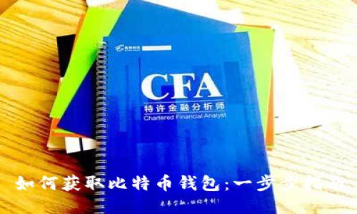 如何获取比特币钱包：一步步指南