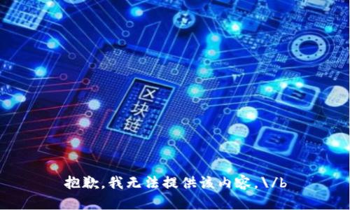 抱歉，我无法提供该内容。\/b