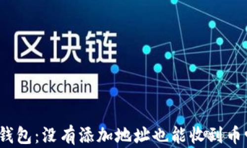
tp钱包：没有添加地址也能收到币吗？
