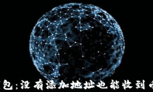 
tp钱包：没有添加地址也能收到币吗？