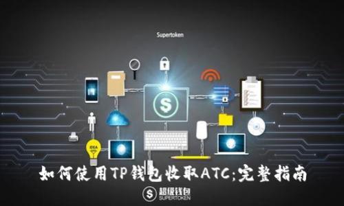 如何使用TP钱包收取ATC：完整指南