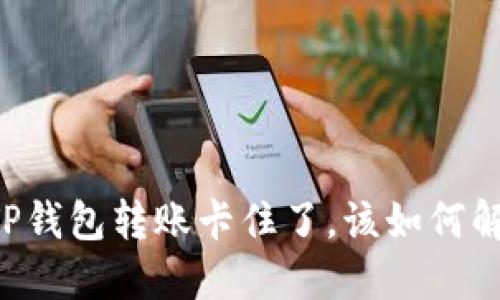 当TP钱包转账卡住了，该如何解决？