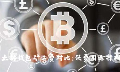 以太坊钱包矿工费对比：低费用选择指南
