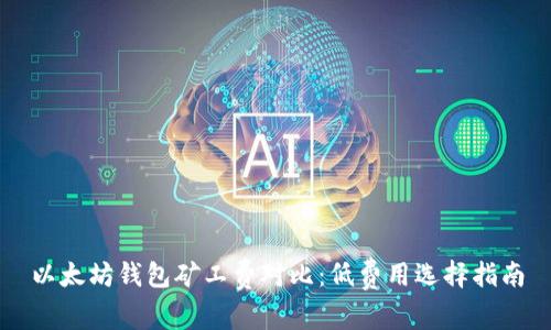以太坊钱包矿工费对比：低费用选择指南