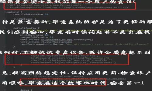 TP钱包打不开网络的背后原因解析

现代生活中，数字钱包已经成为人们日常交易的重要工具。TP钱包，作为用户众多的数字货币钱包之一，为我们的虚拟资产提供了方便的管理和安全的保障。然而，有时我们会遇到TP钱包打不开网络的情况，这让很多用户困惑不已。那么，TP钱包打不开网的原因是什么呢？如何解决这个问题呢？接下来，让我们一起深入探讨这个话题。

一、网络问题是罪魁祸首

首先，最常见的原因就是网络连接的问题。无论是在家中使用Wi-Fi还是在外部使用流量，网络的不稳定都可能导致TP钱包无法正常打开。试想一下，当你急需查看数字资产时，却因为网络问题而陷入了无奈的境地！这种感觉真是令人沮丧啊！

那么，我们该如何排查网络问题呢？你可以尝试以下操作：

ul
    li检查您的Wi-Fi或移动数据连接是否正常，确保信号强劲。/li
    li如果使用的是Wi-Fi，可以尝试重新连接一次，或者重启路由器。/li
    li在手机上，可以尝试打开其他应用程序，看看是否能成功联网。/li
/ul

二、APP版本的问题

有时，TP钱包无法打开网络的原因可能与APP版本有关。如果您使用的不是最新版本，可能会因为与服务器不兼容而导致无法正常连接。更新APP可能会解决很多潜在的问题，哇，更新后的体验往往令人惊喜不已！

您可以通过以下步骤来检查和更新TP钱包：

ul
    li前往应用商店，搜索“TP钱包”。/li
    li如果看到更新按钮，点击进行更新。/li
    li更新完成后，再次尝试打开钱包。/li
/ul

三、系统问题引发的麻烦

有时候，手机的操作系统本身出现问题也会导致TP钱包打不开网络。例如，系统内存不足，卡顿或其他系统错误等。这个问题的麻烦程度可想而知！但也不必太过担心，解决方案并不复杂！

您可以尝试：

ul
    li重启手机，清理运行中的后台程序，以释放内存。/li
    li检查手机系统是否有更新，如果有，及时更新以获得更好的性能。/li
    li确保手机存储空间足够，必要时可以删除一些不常用的应用或文件。/li
/ul

四、账户问题的可能性

到账户问题也是一个需要关注的因素。如果您的账户被锁定或存在其他限制，这也可能导致TP钱包无法联网。此时，多么希望能有一个明确的解决方案啊！

在这种情况下，您可以：

ul
    li检查邮箱，看是否收到了TP钱包的相关通知。/li
    li访问TP钱包的官方网站或社交媒体，寻找近期的公告或维护信息。/li
    li如果无法解决，您可能需要联系TP钱包的客服寻求帮助。/li
/ul

五、服务于宽松的网络环境

虽然在家里或办公室的网络环境通常比较稳定，但有时候我们需要在外部进行交易。这时，公共Wi-Fi的安全性和稳定性就成为了一个不容忽视的因素。有些开放的Wi-Fi网络可能会限制特定应用的访问，包括TP钱包。

为了避免这种问题，建议您在使用公共Wi-Fi时，尽可能使用虚拟私人网络（VPN）来保证连接的安全性及稳定性。毕竟，网络安全是非常关键的，确保资金安全是我们每一个用户的责任！

六、可能存在的系统维护

有时我们也需要考虑到TP钱包自身的服务器问题。如果TP钱包正在进行系统维护或更新，用户就可能会面临无法联网的情况。这个时候，耐心等待是最重要的，毕竟系统维护是为了更好的服务用户！

在这样的情况下，用户可以到TP钱包的官方社交媒体或社区平台上查看相关的信息，确认是否是因为系统维护导致的无法访问。这种透明度让我们感到安心，毕竟有时候问题并不是出在我们这边！

七、再强调一下重启的力量

许多技术问题在简单的重启后能够得到解决。无论是APP的重启还是手机的重启，往往能够帮助清除一些临时的小故障。当你发现TP钱包无法联网时，不妨试试重启设备，或许会有意想不到的收获！多么令人振奋的发现呀！

总结

TP钱包打不开网络的原因多种多样，从网络问题到账户问题，再到系统维护，每个因素都有可能干扰我们的使用体验。解决问题的方法也清晰可见：提高网络稳定性、保持应用更新、检查账户状态等。因此，每当遇到这样的问题时，不必惊慌，理性分析，逐步排查，通常都能找到解决之道。

希望这篇文章能够帮助到你，让你在使用TP钱包时更加顺畅！如若还有其他疑问，建议可以向专业的技术支持求助，确保您的数字资产安全与应用顺畅，毕竟在这个数字化时代，安全第一！