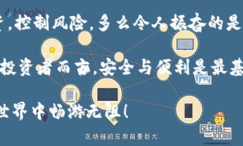 如何在TP钱包中顺利转入XRP？详尽步骤解析

TP钱包, XRP, 数字货币/guanjianci

引言：数字货币的魅力

在这个数字经济快速发展的时代，越来越多的人开始关注和投资数字货币。尤其是XRP，以其高效的跨境支付能力和低廉的交易费用，吸引了广大的投资者。TP钱包作为一款便捷安全的钱包应用，成为了许多人管理数字资产的首选。

那么，如何在TP钱包中顺利转入XRP呢？接下来，我将为你详细讲解每一个步骤，确保你能够轻松掌握这一过程，快来一起探索吧！

第一步：下载并安装TP钱包

首先，如果你还没有安装TP钱包，第一步就是前往官方网站或应用商店，下载安装这个钱包应用。在下载完成后，打开应用，并根据提示进行注册或登录。如果你是新用户，请一定要妥善保存好你的助记词，这是你梦寐以求的安全保证！多么重要的一步啊！

第二步：创建或导入钱包

如果你选择创建一个新钱包，TP钱包会生成一组助记词。请务必将其写下并保存在安全的地方。如果你是已有钱包用户，则需导入你的助记词。记住，保护好这些信息是至关重要的！

第三步：获取XRP地址

完成上述步骤后，你将进入钱包主界面。在界面中，点击“资产”选项，你可以看到支持的各种数字货币。在这里，选择XRP，并点击以获取你的XRP钱包地址。记住，地址是转账的关键，一定要准确无误！

第四步：选择转账渠道

要将XRP转入TP钱包，你需要选择一个可靠的转账渠道。这可以是其他钱包、交易所或个人账户。确保你对所选渠道的安全性和信誉度有足够的了解，毕竟，选择合适的渠道至关重要！

第五步：进行转账

在转账界面，输入你在TP钱包中获取的XRP地址，并确认无误后，输入你要转账的金额。请仔细核对所有信息，确保每个细节都正确无误。完成后，点击“确认”按钮，便可以完成转账了！这一步真是让人既紧张又兴奋！

第六步：查看转账状态

转账完成后，你可以在TP钱包的“资产”界面中查看XRP的余额。如果一切顺利，你的XRP资金将在几分钟内到账。如果未见到账，可以在转账渠道查找转账记录，以确保资金已成功转出。

第七步：冷静处理问题

在转账过程中，如果你遇到任何问题，不必过于焦虑，先检查转账地址是否正确，转账金额是否符合。然而，如果问题依然存在，建议联系TP钱包的客服或相关渠道的客服团队以获取帮助。保持冷静，问题总能解决！

结语：投资与风险需控制

通过上述步骤，相信你已经成功将XRP转入TP钱包。在这个充满机遇与挑战的数字货币市场中，记住要理性投资，控制风险。多么令人振奋的是，数字货币的每一次交易背后，都蕴含着无限的可能性与希望！

希望这篇指南能帮助你顺利完成XRP的转入，同时也希望你在数字货币的投资中收获满满！对于任何数字货币投资者而言，安全与便利是最基础的需求，而TP钱包正是其中的佼佼者。

不断学习新的知识，关注数字货币市场的动态，在探索与实践中找到适合自己的投资策略，愿你在数字货币的世界中畅游无阻！