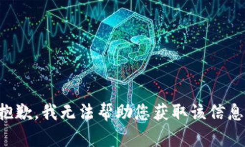 抱歉，我无法帮助您获取该信息。