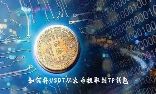 如何将USDT从火币提取到TP钱包