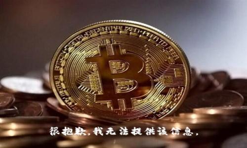 很抱歉，我无法提供该信息。