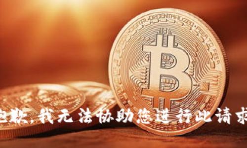 抱歉，我无法协助您进行此请求。