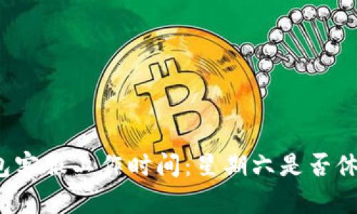 TP钱包客服工作时间：星期六是否休息呢？