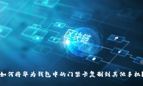 如何将华为钱包中的门禁卡复制到其他手机？