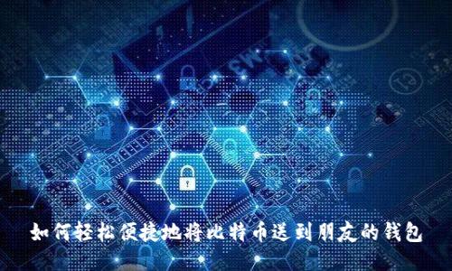 如何轻松便捷地将比特币送到朋友的钱包
