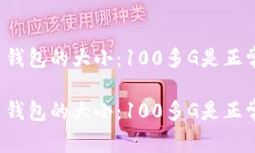 比特币钱包的大小：100多G是正常的吗？

比特币钱包的大小：100多G是正常的吗？